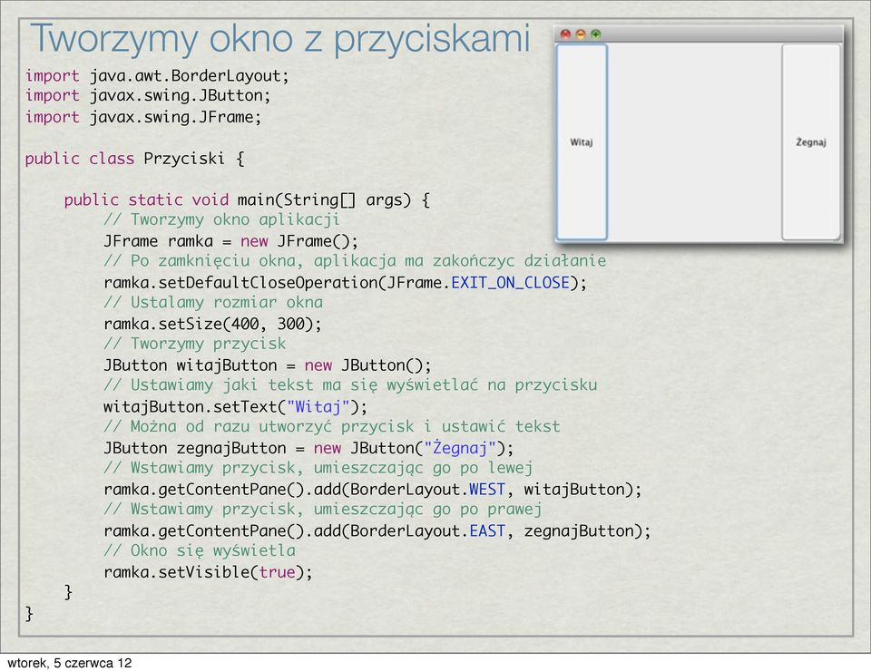 jframe; public class Przyciski { public static void main(string[] args) { // Tworzymy okno aplikacji JFrame ramka = new JFrame(); // Po zamknięciu okna, aplikacja ma zakończyc działanie ramka.