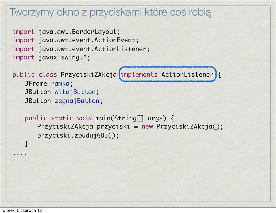 *; public class PrzyciskiZAkcja implements ActionListener { JFrame ramka; JButton witajbutton;