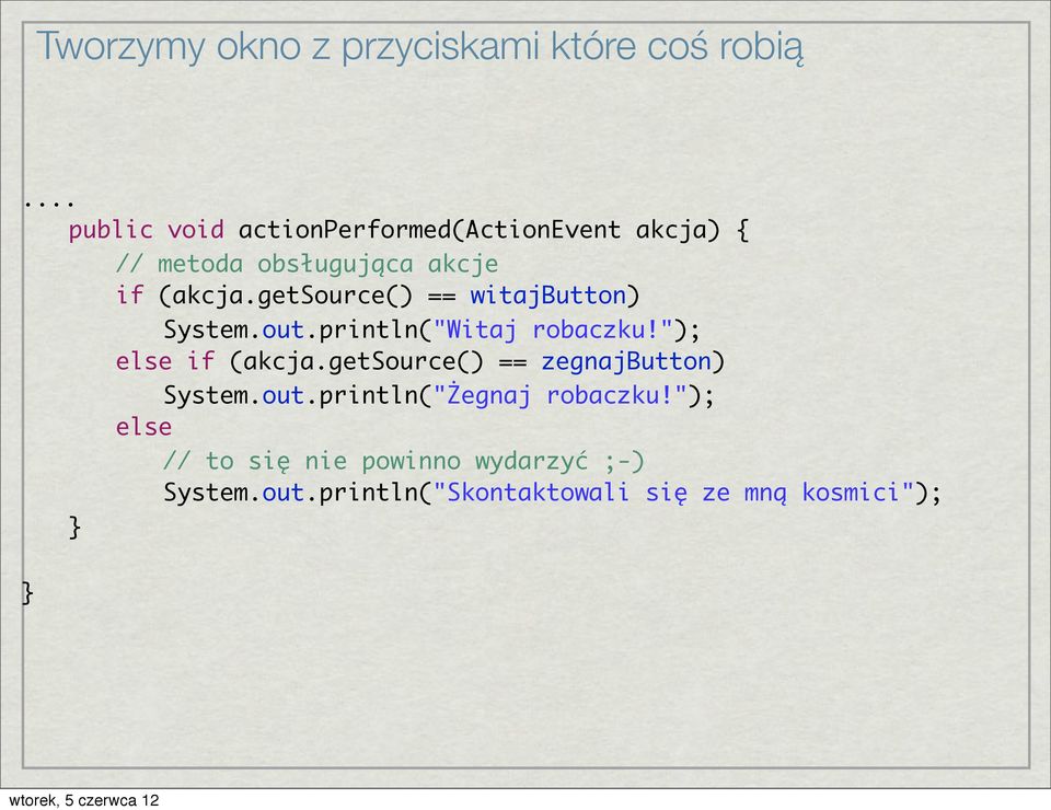 getsource() == witajbutton) System.out.println("Witaj robaczku!"); else if (akcja.