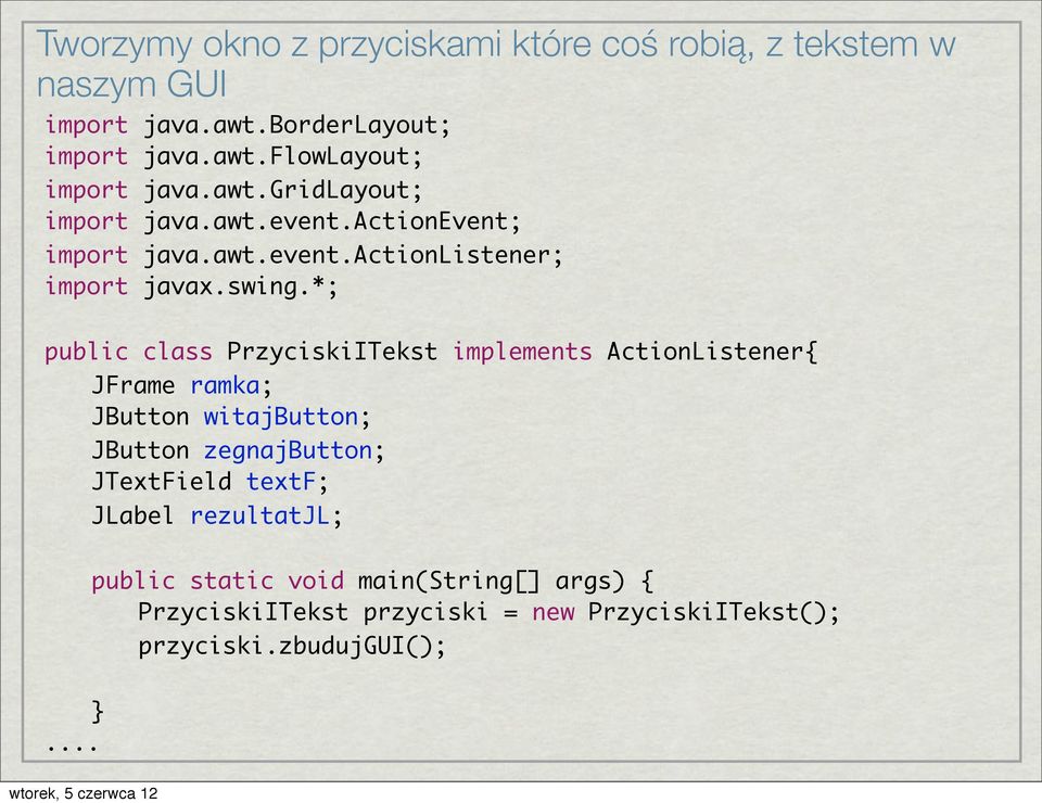 *; public class PrzyciskiITekst implements ActionListener{ JFrame ramka; JButton witajbutton; JButton zegnajbutton; JTextField