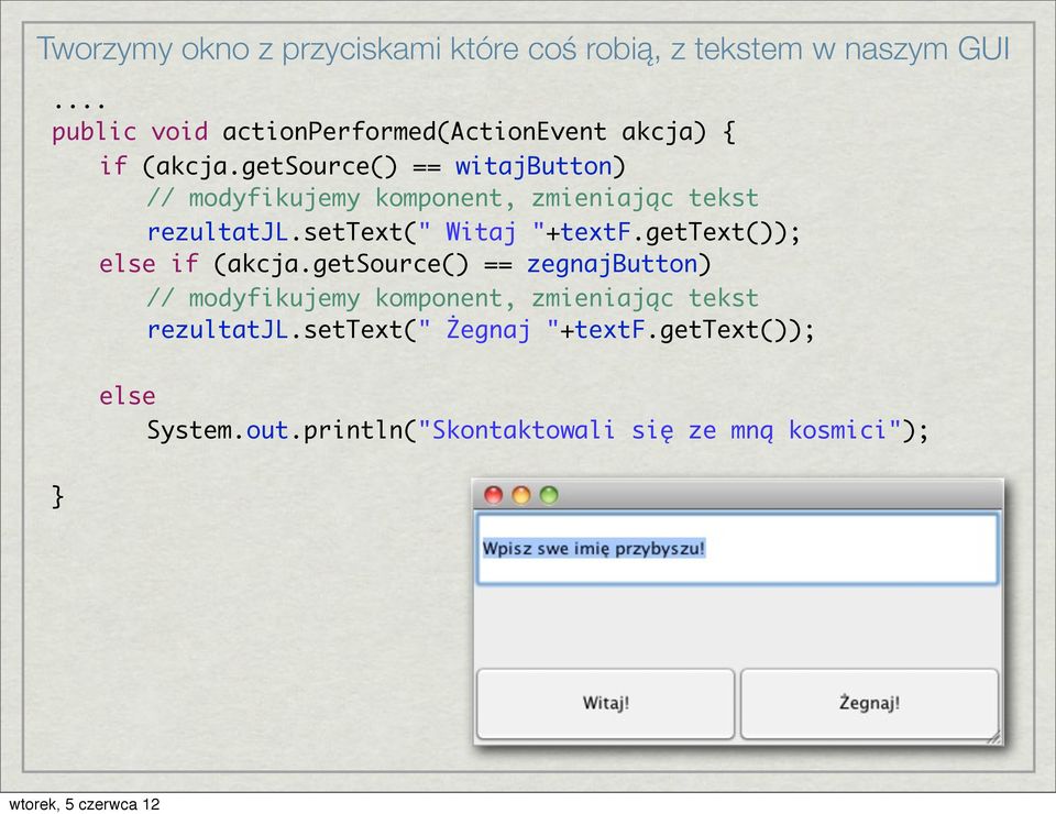 getsource() == witajbutton) // modyfikujemy komponent, zmieniając tekst rezultatjl.settext(" Witaj "+textf.