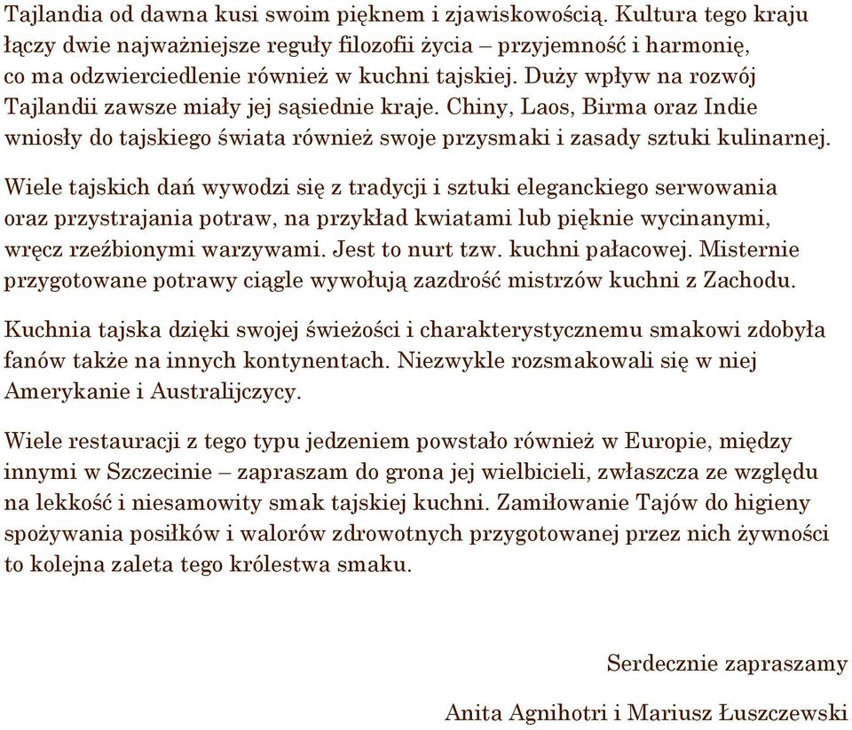 Wiele tajskich dań wywodzi się z tradycji i sztuki eleganckiego serwowania oraz przystrajania potraw, na przykład kwiatami lub pięknie wycinanymi, wręcz rzeźbionymi warzywami. Jest to nurt tzw.