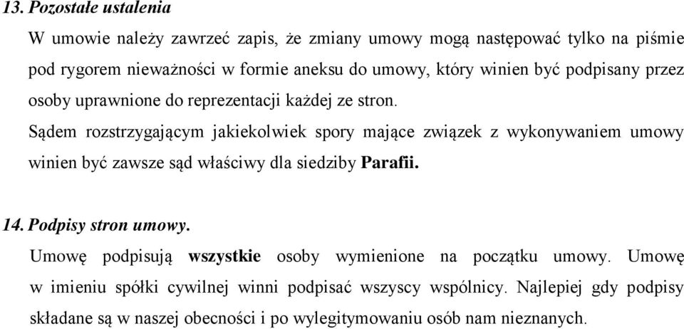 Sądem rozstrzygającym jakiekolwiek spory mające związek z wykonywaniem umowy winien być zawsze sąd właściwy dla siedziby Parafii. 14. Podpisy stron umowy.