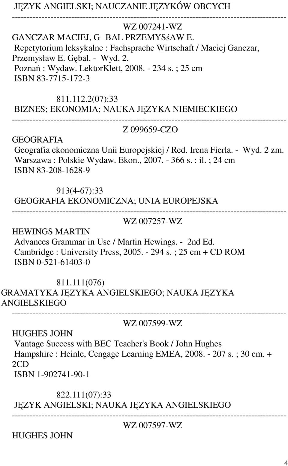 2(07):33 BIZNES; EKONOMIA; NAUKA JĘZYKA NIEMIECKIEGO Z 099659-CZO GEOGRAFIA Geografia ekonomiczna Unii Europejskiej / Red. Irena Fierla. - Wyd. 2 zm. Warszawa : Polskie Wydaw. Ekon., 2007. - 366 s.