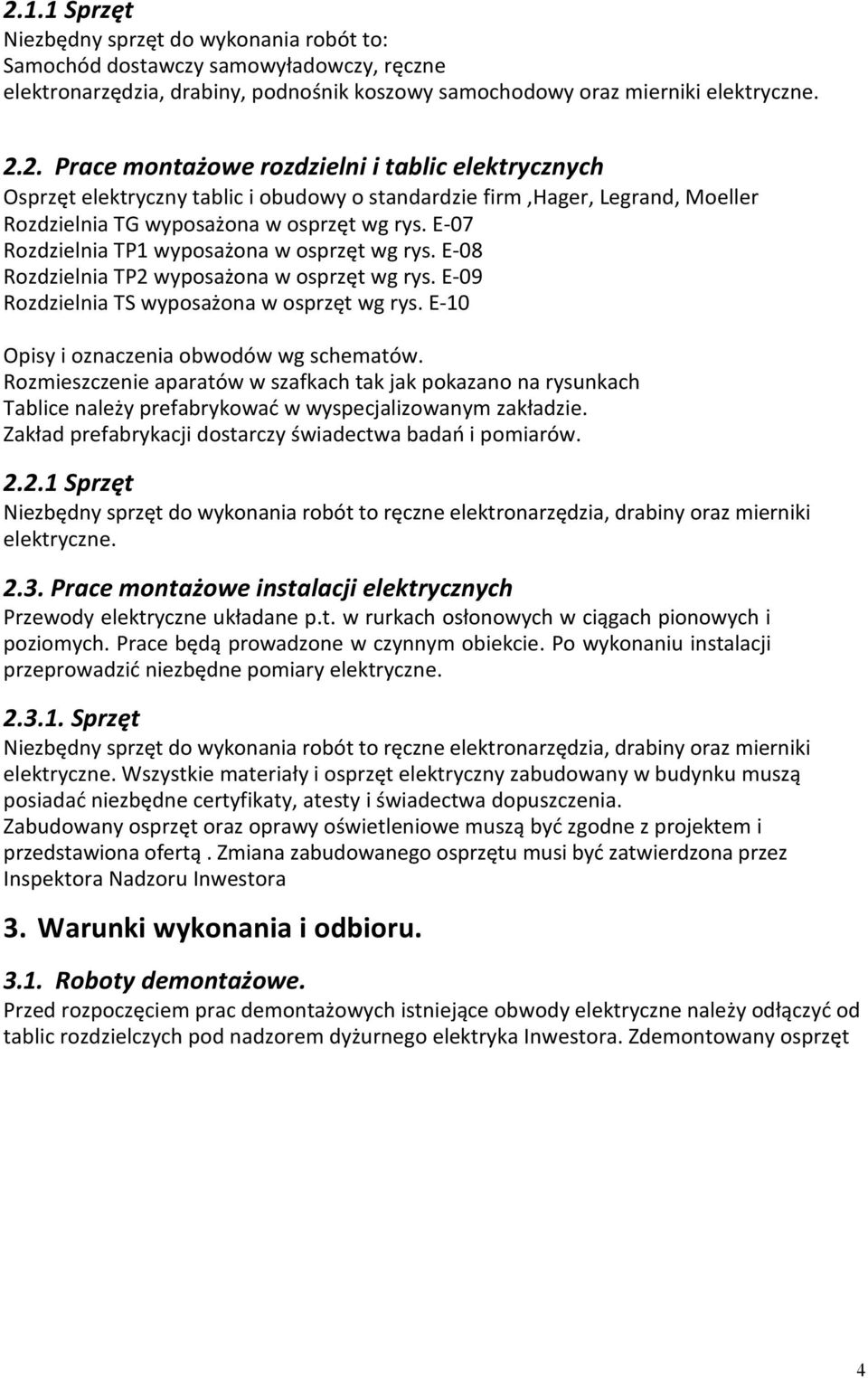 Rozmieszczenie aparatów w szafkach tak jak pokazano na rysunkach Tablice należy prefabrykować w wyspecjalizowanym zakładzie. Zakład prefabrykacji dostarczy świadectwa badań i pomiarów. 2.