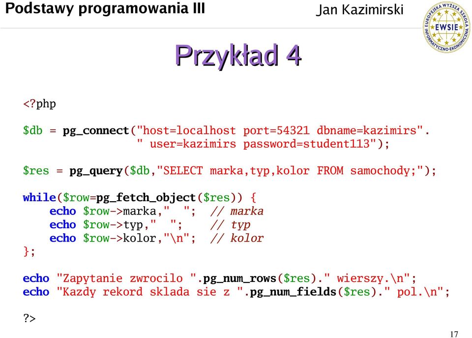 while($row=pg_fetch_object($res)) { echo $row->marka," "; // marka echo $row->typ," "; // typ echo