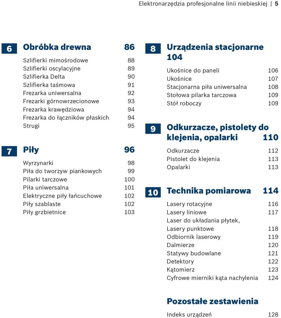 piły łańcuchowe 102 Piły szablaste 102 Piły grzbietnice 103 8 Urządzenia stacjonarne 104 Ukośnice do paneli 106 Ukośnice 107 Stacjonarna piła uniwersalna 108 Stołowa pilarka tarczowa 109 Stół roboczy