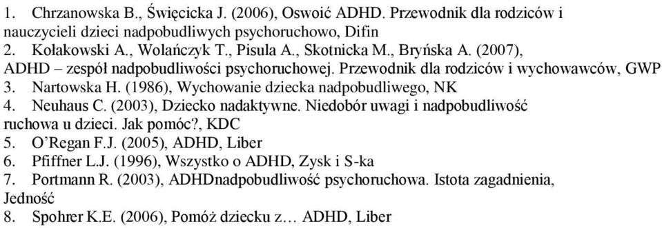 (1986), Wychowanie dziecka nadpobudliwego, NK 4. Neuhaus C. (2003), Dziecko nadaktywne. Niedobór uwagi i nadpobudliwość ruchowa u dzieci. Jak pomóc?, KDC 5. O Regan F.J. (2005), ADHD, Liber 6.