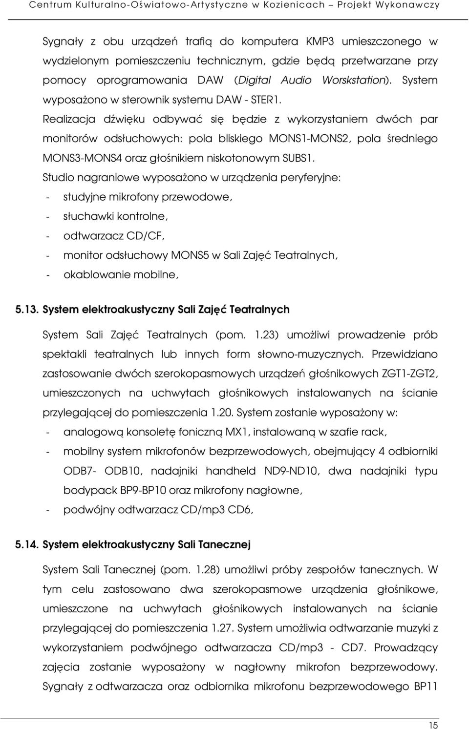 Realizacja dźwięku odbywać się będzie z wykorzystaniem dwóch par monitorów odsłuchowych: pola bliskiego MONS1-MONS2, pola średniego MONS3-MONS4 oraz głośnikiem niskotonowym SUBS1.