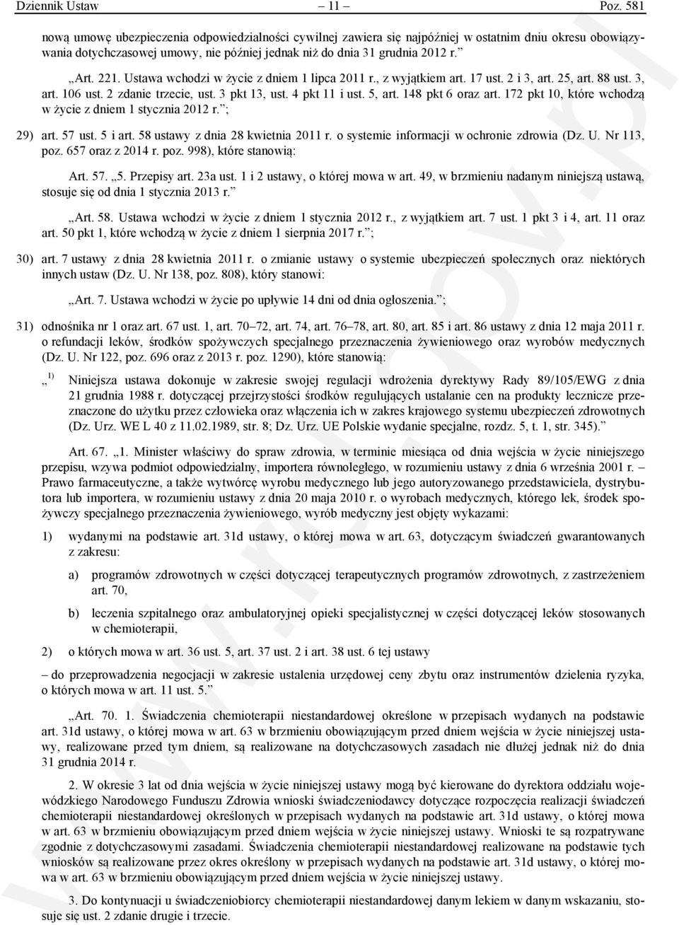Ustawa wchodzi w życie z dniem 1 lipca 2011 r., z wyjątkiem art. 17 ust. 2 i 3, art. 25, art. 88 ust. 3, art. 106 ust. 2 zdanie trzecie, ust. 3 pkt 13, ust. 4 pkt 11 i ust. 5, art. 148 pkt 6 oraz art.