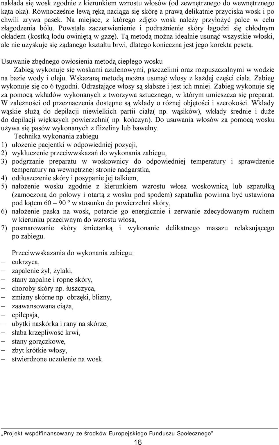Tą metodą można idealnie usunąć wszystkie włoski, ale nie uzyskuje się żądanego kształtu brwi, dlatego konieczna jest jego korekta pęsetą.