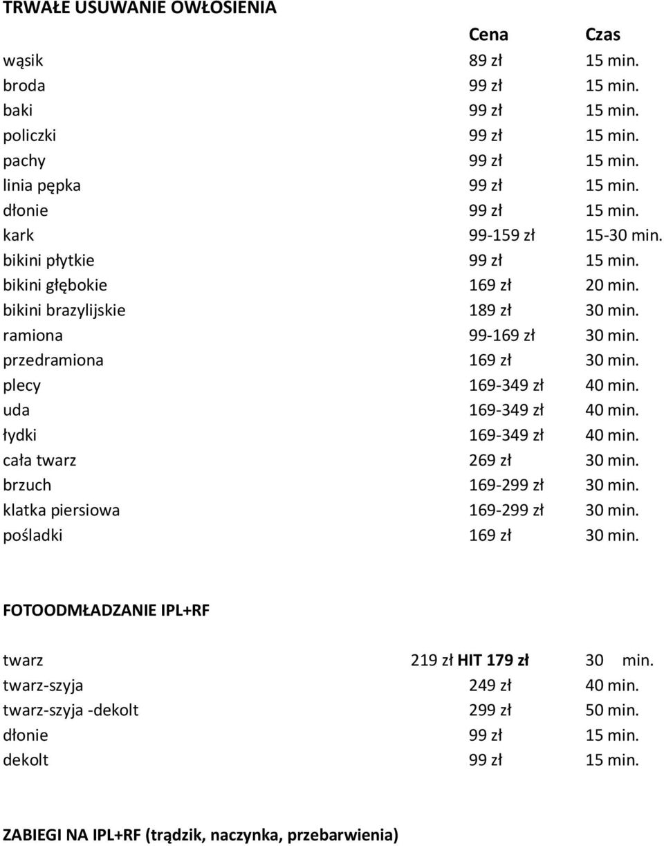 plecy 169-349 zł 40 min. uda 169-349 zł 40 min. łydki 169-349 zł 40 min. cała twarz 269 zł 30 min. brzuch 169-299 zł 30 min. klatka piersiowa 169-299 zł 30 min. pośladki 169 zł 30 min.