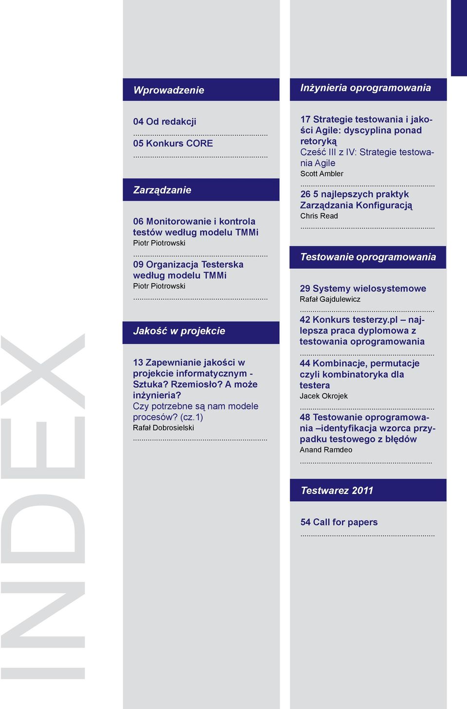 Czy potrzebne są nam modele procesów? (cz.1) Rafał Dobrosielski... 17 Strategie testowania i jakości Agile: dyscyplina ponad retoryką Cześć III z IV: Strategie testowania Agile Scott Ambler.