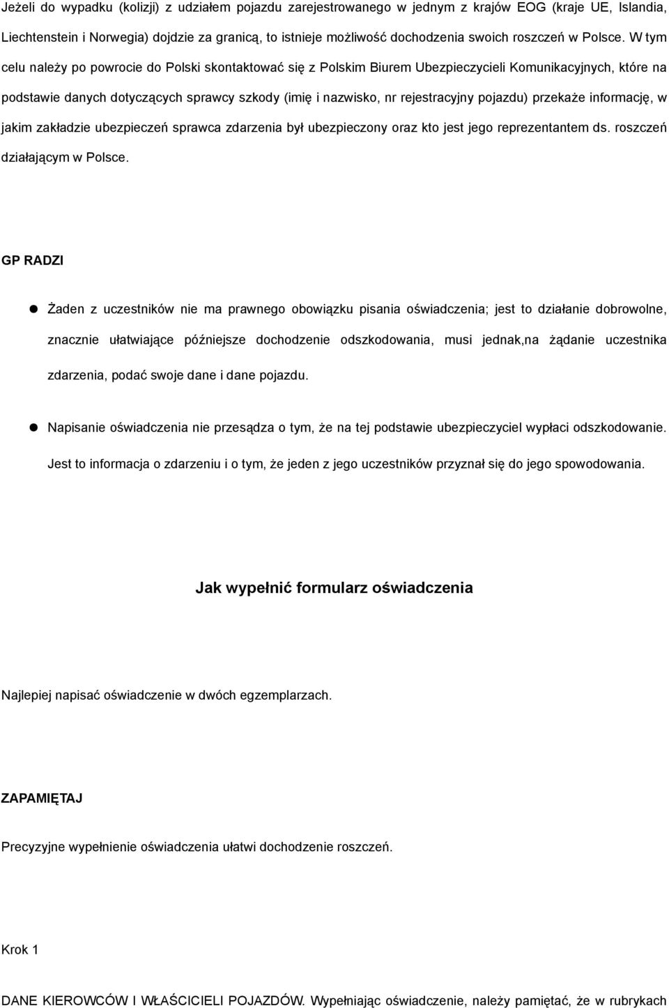 W tym celu należy po powrocie do Polski skontaktować się z Polskim Biurem Ubezpieczycieli Komunikacyjnych, które na podstawie danych dotyczących sprawcy szkody (imię i nazwisko, nr rejestracyjny