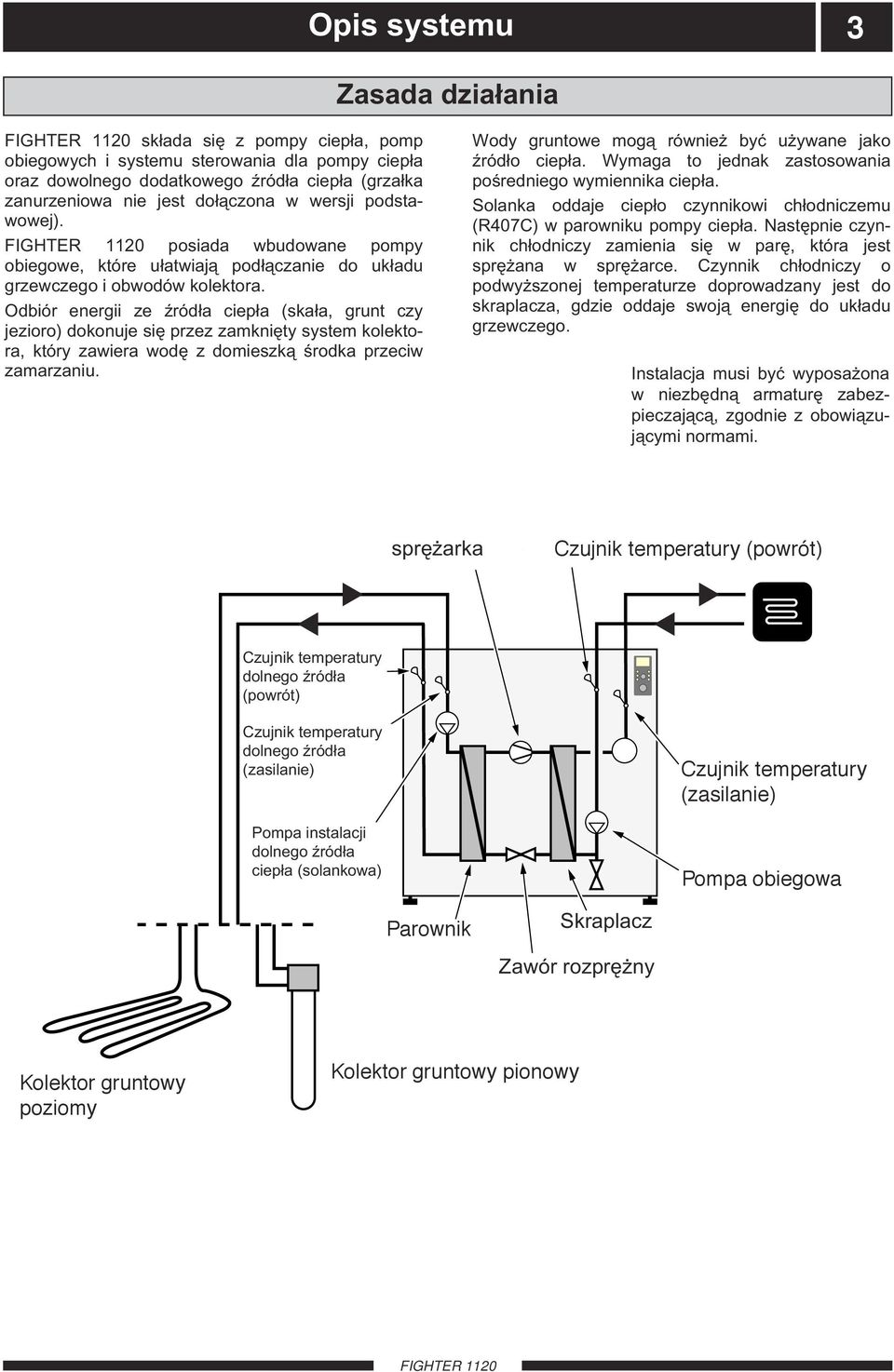 Odbiór energii ze źródła ciepła (skała, grunt czy jezioro) dokonuje się przez zamknięty system kolektora, który zawiera wodę z domieszką środka przeciw zamarzaniu.