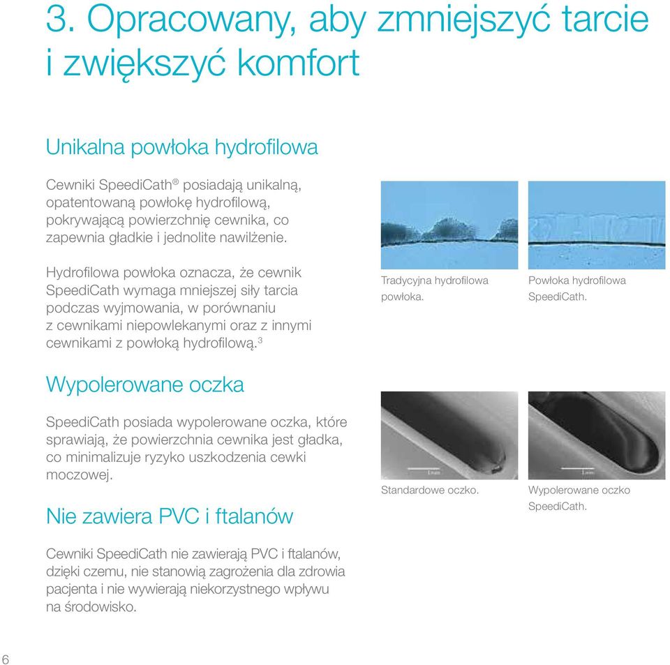 Hydrofilowa powłoka oznacza, że cewnik SpeediCath wymaga mniejszej siły tarcia podczas wyjmowania, w porównaniu z cewnikami niepowlekanymi oraz z innymi cewnikami z powłoką hydrofilową.