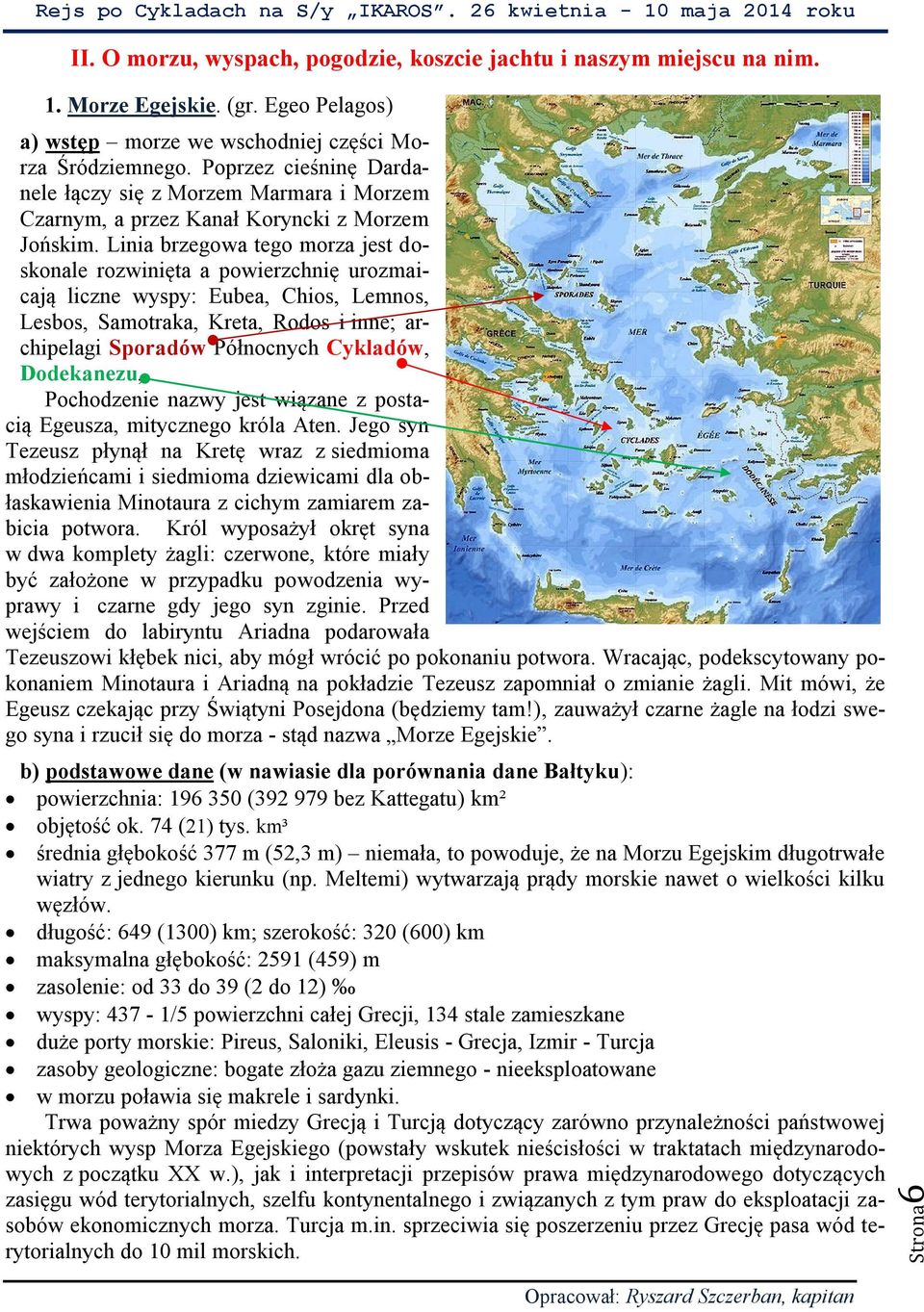 Linia brzegowa tego morza jest doskonale rozwinięta a powierzchnię urozmaicają liczne wyspy: Eubea, Chios, Lemnos, Lesbos, Samotraka, Kreta, Rodos i inne; archipelagi Sporadów Północnych Cykladów,