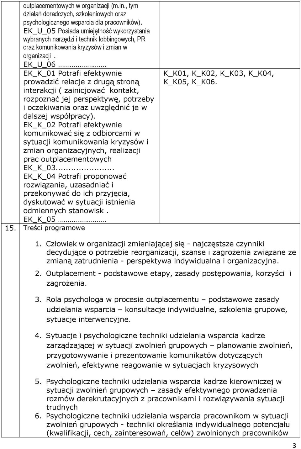 EK_K_01 Potrafi efektywnie prowadzić relacje z drugą stroną interakcji ( zainicjować kontakt, rozpoznać jej perspektywę, potrzeby i oczekiwania oraz uwzględnić je w dalszej współpracy).