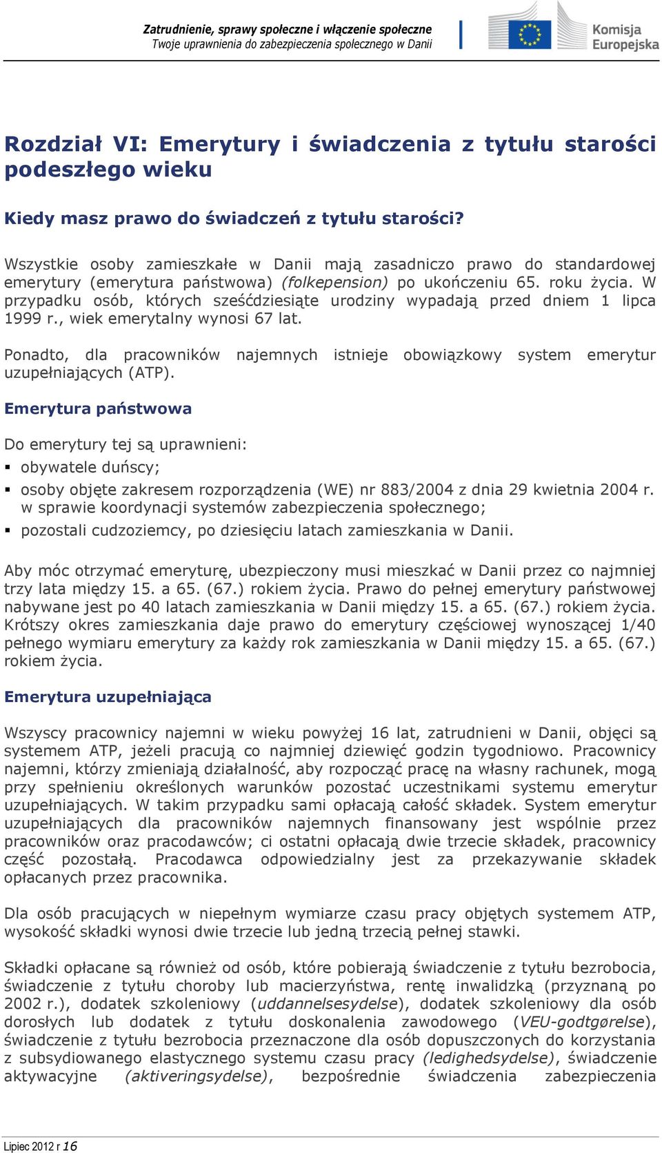 W przypadku osób, których sześćdziesiąte urodziny wypadają przed dniem 1 lipca 1999 r., wiek emerytalny wynosi 67 lat.