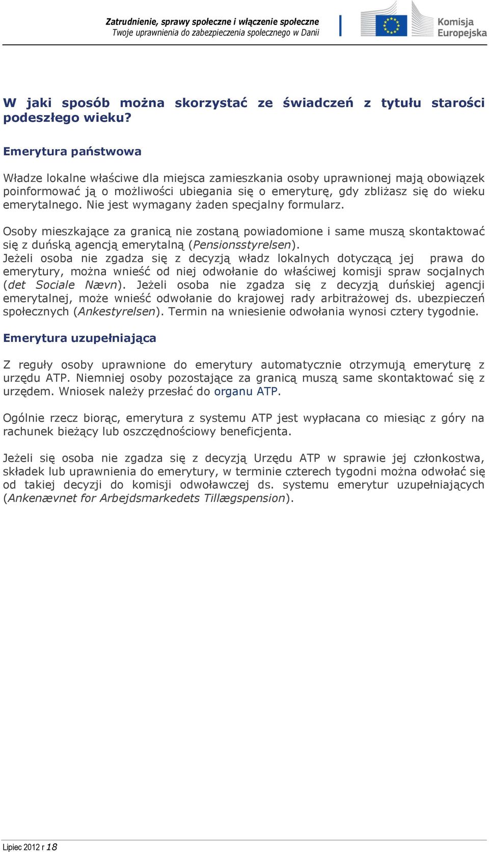 Nie jest wymagany żaden specjalny formularz. Osoby mieszkające za granicą nie zostaną powiadomione i same muszą skontaktować się z duńską agencją emerytalną (Pensionsstyrelsen).