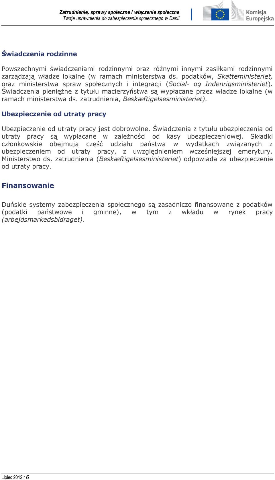 Świadczenia pieniężne z tytułu macierzyństwa są wypłacane przez władze lokalne (w ramach ministerstwa ds. zatrudnienia, Beskæftigelsesministeriet).
