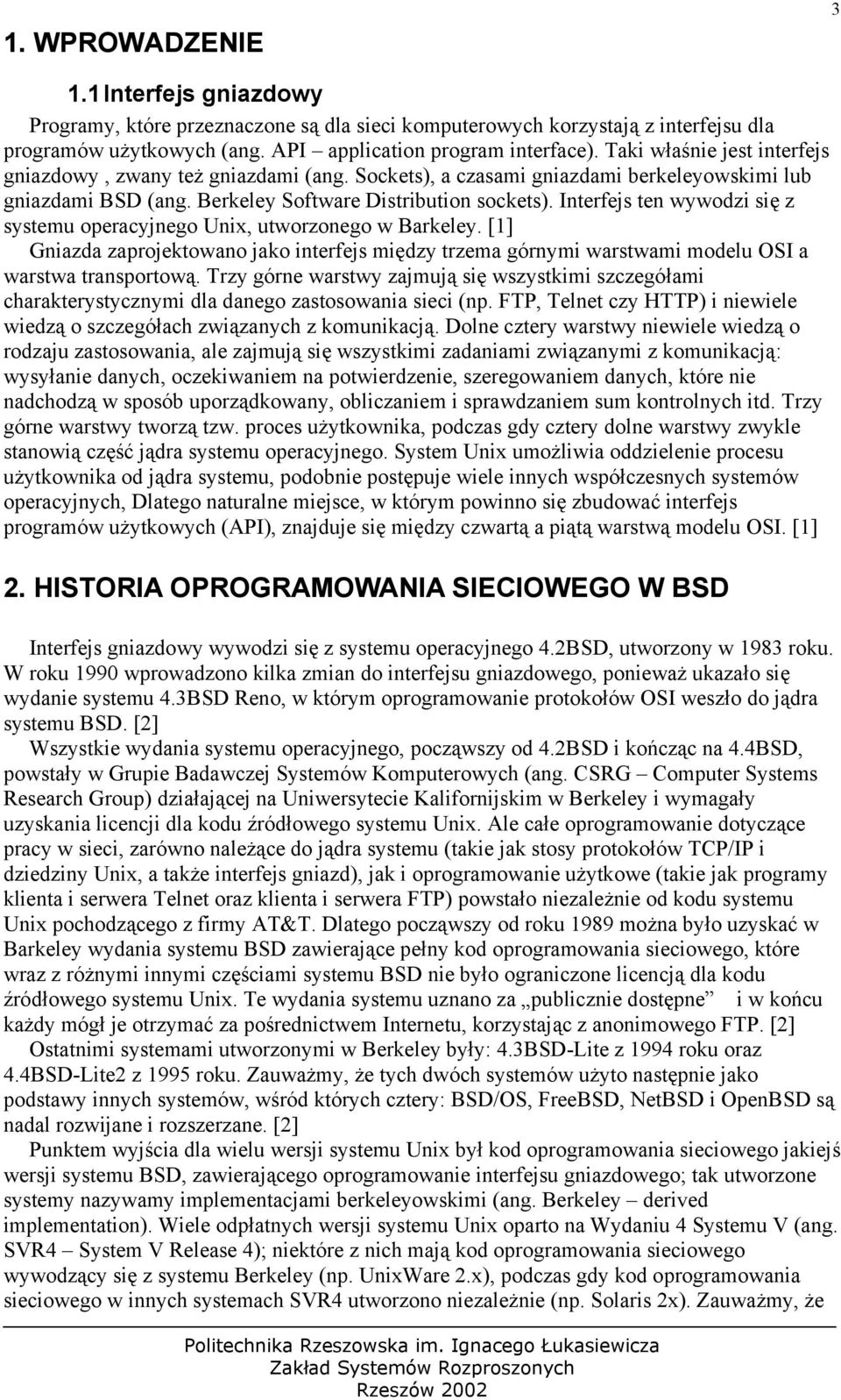 Interfejs ten wywodzi się z systemu operacyjnego Unix, utworzonego w Barkeley. [1] Gniazda zaprojektowano jako interfejs między trzema górnymi warstwami modelu OSI a warstwa transportową.