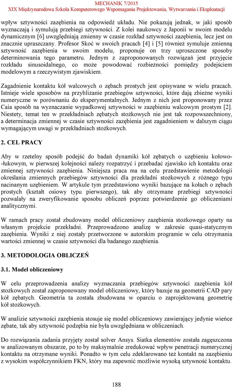 Profesor Skoć w swoich pracach [4] i [5] również symuluje zmienną sztywność zazębienia w swoim modelu, proponuje on trzy uproszczone sposoby determinowania tego parametru.