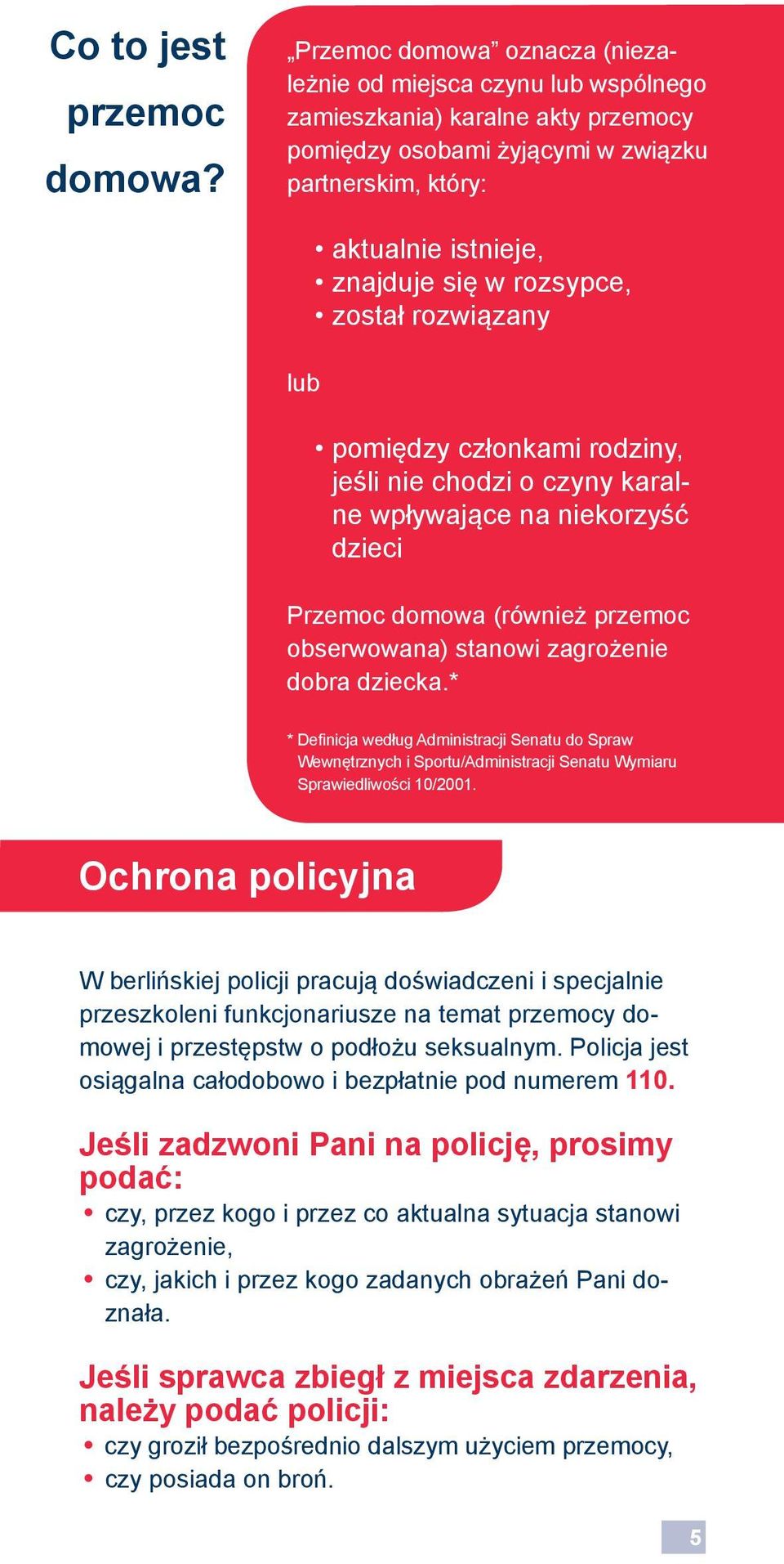 rozsypce, został rozwiązany pomiędzy członkami rodziny, jeśli nie chodzi o czyny karalne wpływające na niekorzyść dzieci Przemoc domowa (również przemoc obserwowana) stanowi zagrożenie dobra dziecka.