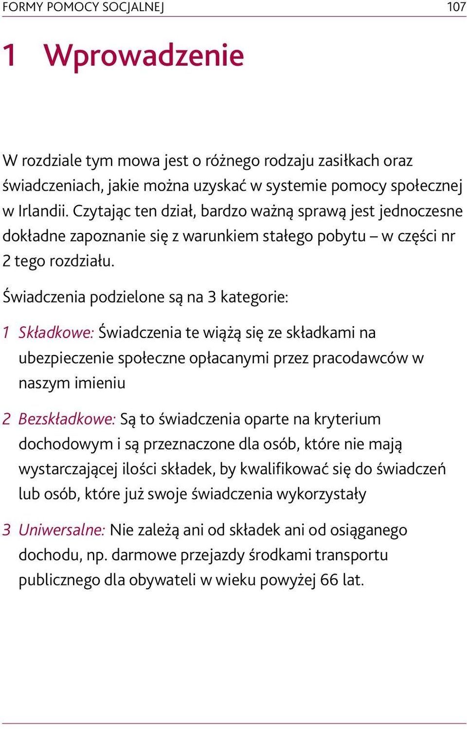 Świadczenia podzielone są na 3 kategorie: 1 Składkowe: Świadczenia te wiążą się ze składkami na ubezpieczenie społeczne opłacanymi przez pracodawców w naszym imieniu 2 Bezskładkowe: Są to świadczenia