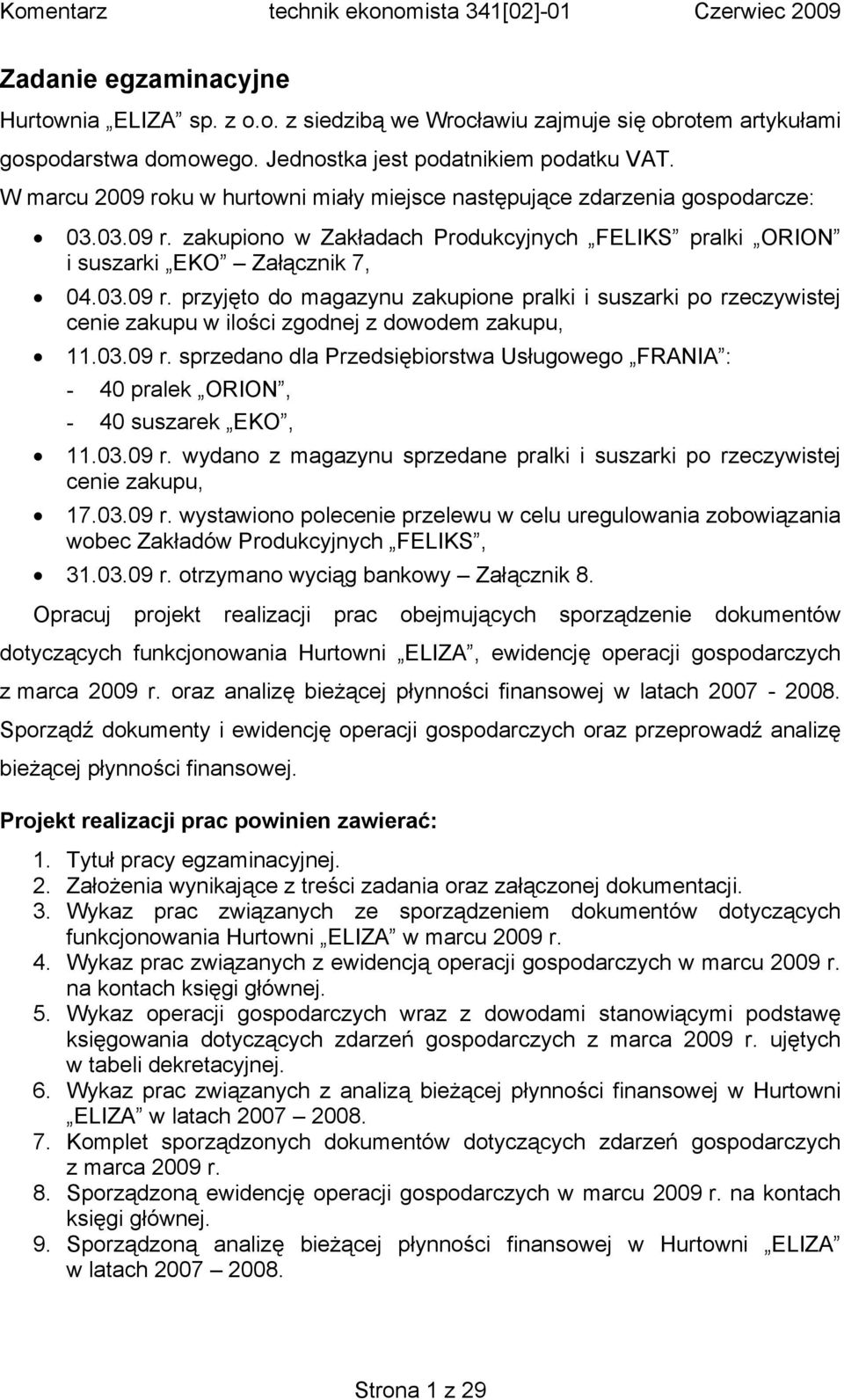 03.09 r. sprzedano dla Przedsiębiorstwa Usługowego FRANIA : - 40 pralek ORION, - 40 suszarek EKO, 11.03.09 r. wydano z magazynu sprzedane pralki i suszarki po rzeczywistej cenie zakupu, 17.03.09 r. wystawiono polecenie przelewu w celu uregulowania zobowiązania wobec Zakładów Produkcyjnych FELIKS, 31.