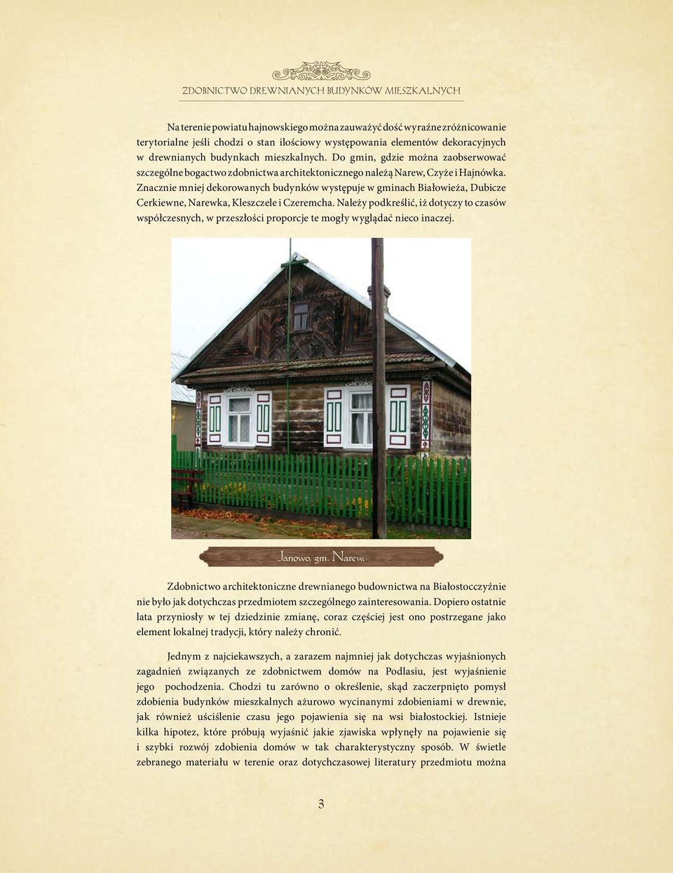 Znacznie mniej dekorowanych budynków występuje w gminach Białowieża, Dubicze Cerkiewne, Narewka, Kleszczele i Czeremcha.