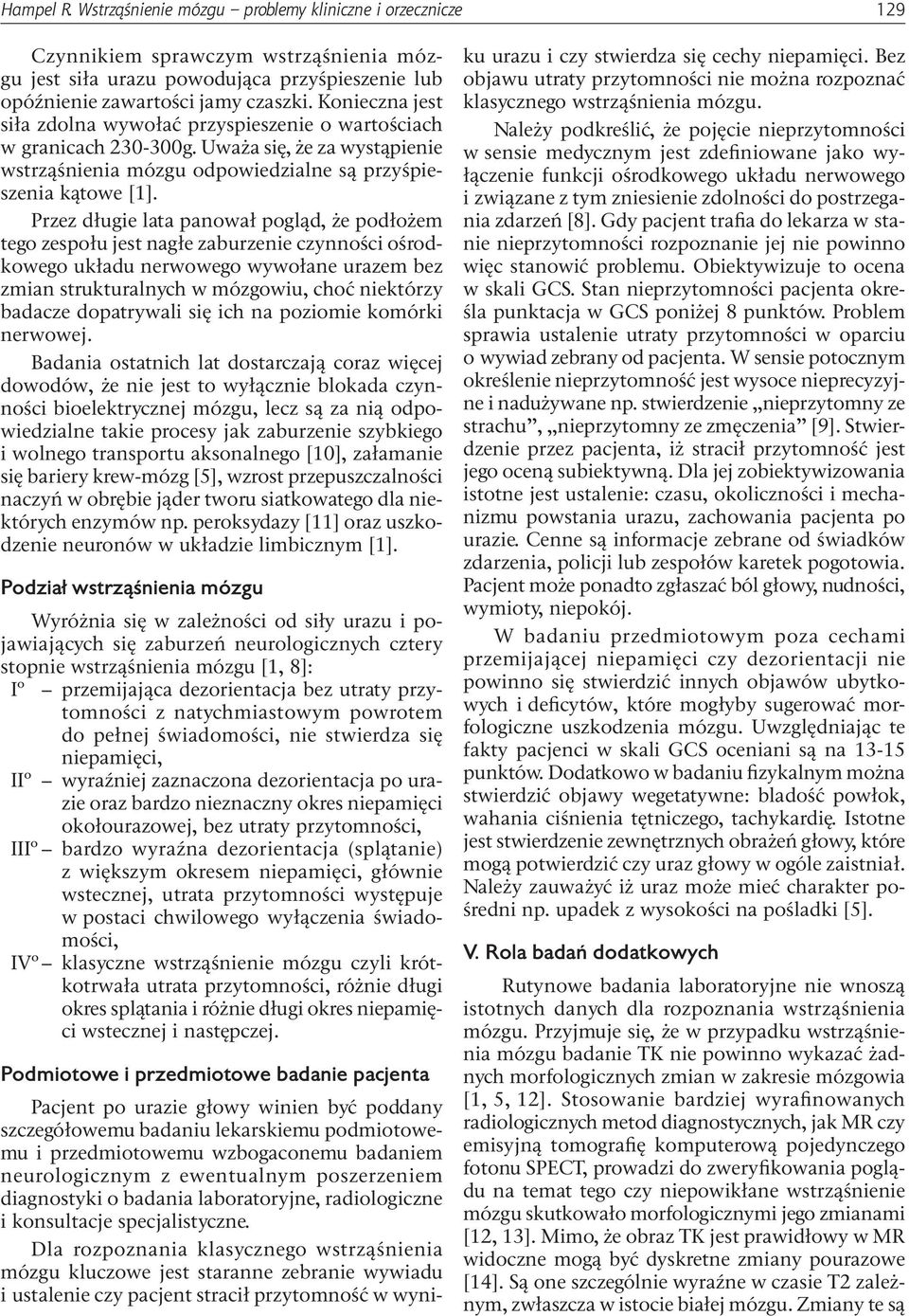 Przez długie lata panował pogląd, że podłożem tego zespołu jest nagłe zaburzenie czynności ośrodkowego układu nerwowego wywołane urazem bez zmian strukturalnych w mózgowiu, choć niektórzy badacze