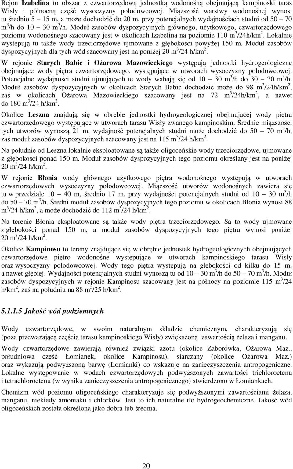Moduł zasobów dyspozycyjnych głównego, użytkowego, czwartorzędowego poziomu wodonośnego szacowany jest w okolicach Izabelina na poziomie 110 m 3 /24h/km 2.