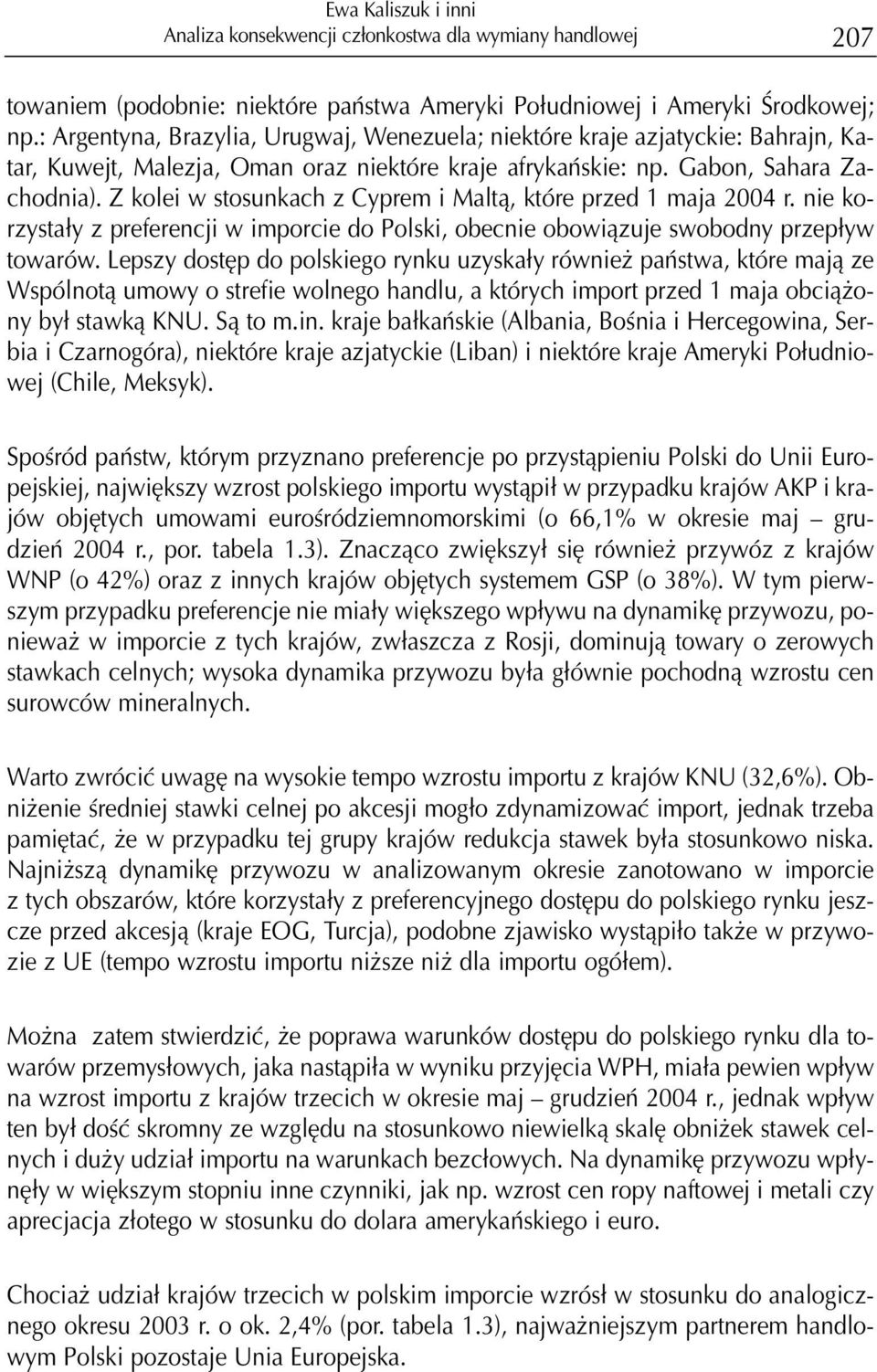 Z kolei w stosunkach z Cyprem i Malt¹, które przed 1 maja 2004 r. nie korzysta³y z preferencji w imporcie do Polski, obecnie obowi¹zuje swobodny przep³yw towarów.