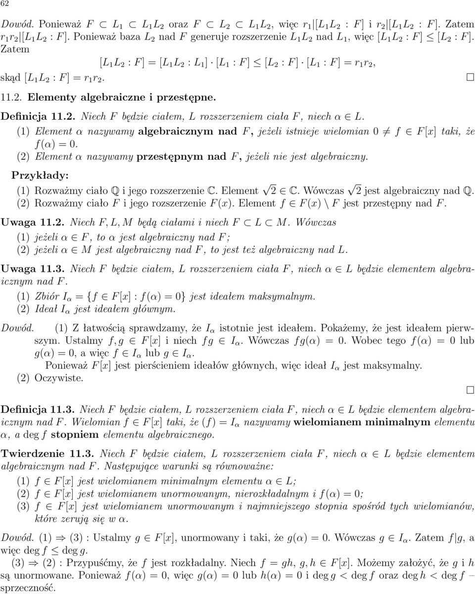 Zatem [L 1 L 2 : F ] = [L 1 L 2 : L 1 ] [L 1 : F ] [L 2 : F ] [L 1 : F ]=r 1 r 2, skąd [L 1 L 2 : F ]=r 1 r 2. 11.2. Elementy algebraiczne i przestępne. Definicja 11.2. Niech F będzie ciałem, L rozszerzeniem ciała F, niech α L.