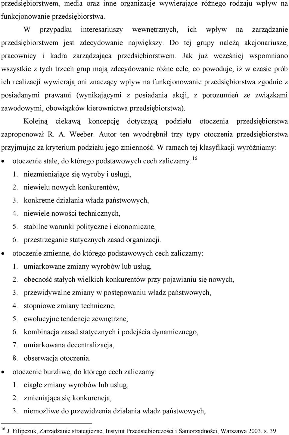 Jak już wcześniej wspomniano wszystkie z tych trzech grup mają zdecydowanie różne cele, co powoduje, iż w czasie prób ich realizacji wywierają oni znaczący wpływ na funkcjonowanie przedsiębiorstwa