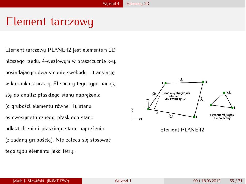 Elementy tego typu nadają się do analiz: płaskiego stanu naprężenia (o grubości elementu równej 1), stanu osiowosymetrycznego,