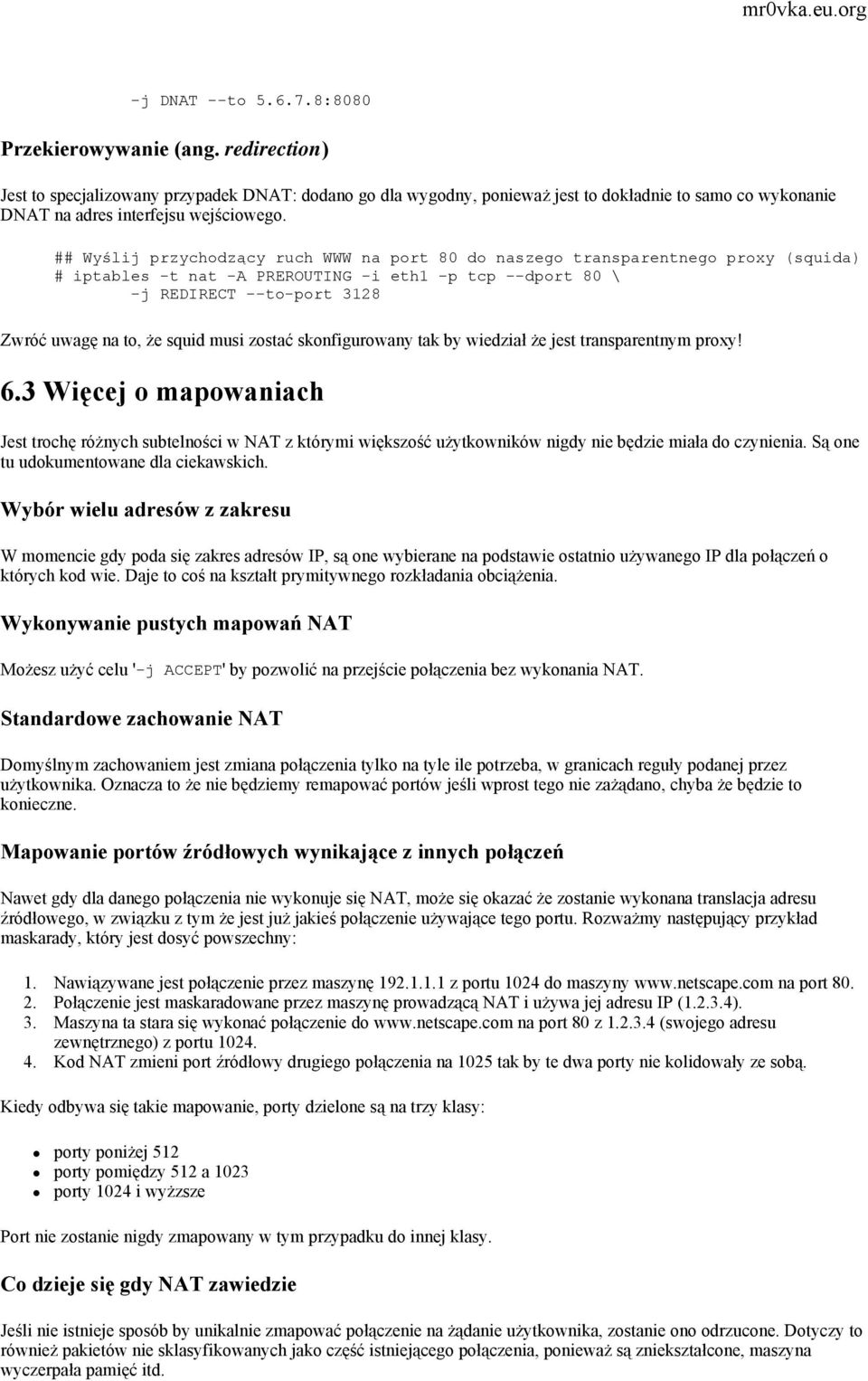 ## Wyślij przychodzący ruch WWW na port 80 do naszego transparentnego proxy (squida) # iptables -t nat -A PREROUTING -i eth1 -p tcp --dport 80 \ -j REDIRECT --to-port 3128 Zwróć uwagę na to, że squid