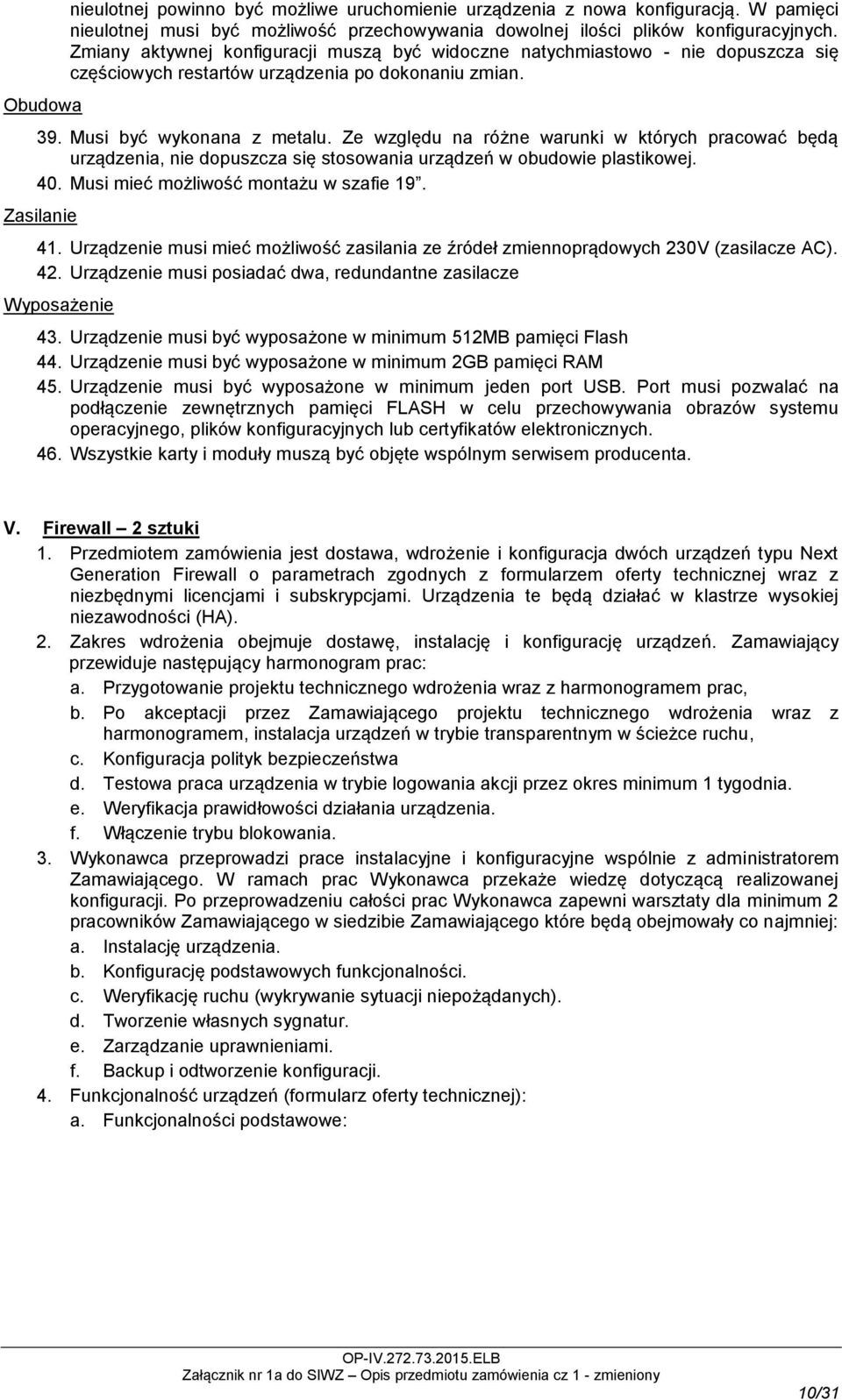 Ze względu na różne warunki w których pracować będą urządzenia, nie dopuszcza się stosowania urządzeń w obudowie plastikowej. 40. Musi mieć możliwość montażu w szafie 19. Zasilanie 41.