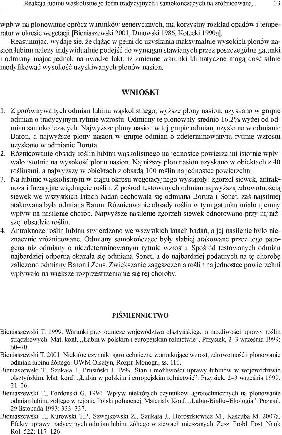 Reasumując, wydaje się, że dążąc w pełni do uzyskania maksymalnie wysokich plonów nasion łubinu należy indywidualnie podejść do wymagań stawianych przez poszczególne gatunki i odmiany mając jednak na