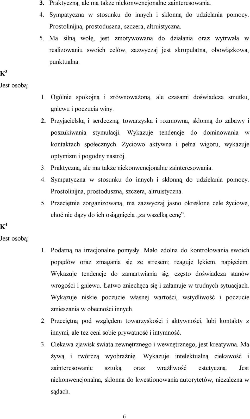 Ogólnie spokojną i zrównoważoną, ale czasami doświadcza smutku, gniewu i poczucia winy. 2. Przyjacielską i serdeczną, towarzyska i rozmowna, skłonną do zabawy i poszukiwania stymulacji.
