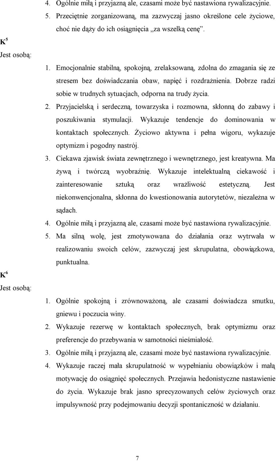 Przyjacielską i serdeczną, towarzyska i rozmowna, skłonną do zabawy i poszukiwania stymulacji. Wykazuje tendencje do dominowania w kontaktach społecznych.
