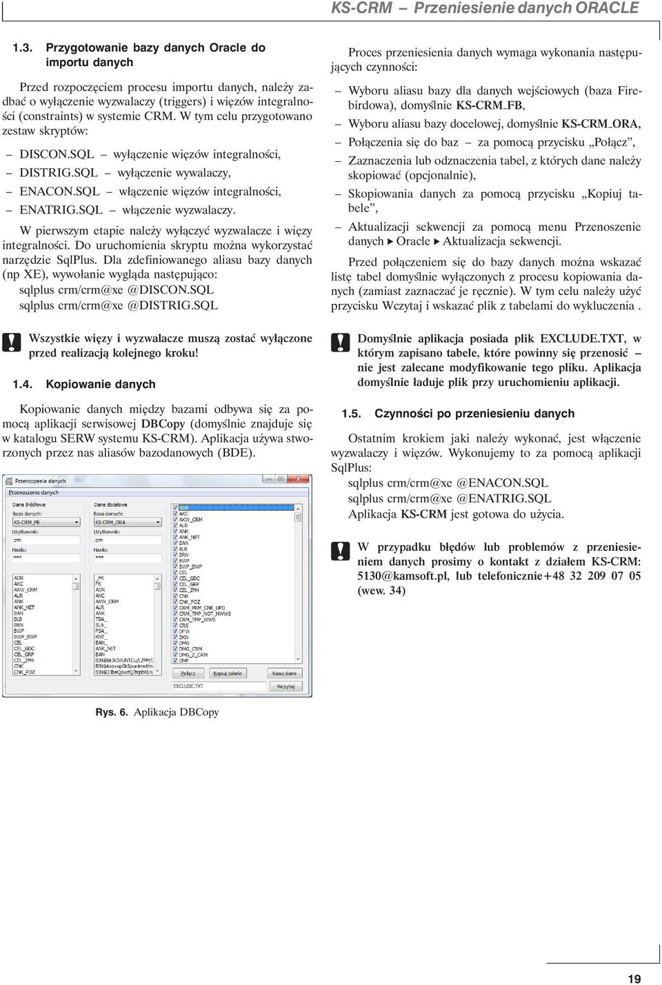 W tym celu przygotowano zestaw skryptów: DISCON.SQL wyłączenie więzów integralności, DISTRIG.SQL wyłączenie wywalaczy, ENACON.SQL włączenie więzów integralności, ENATRIG.SQL włączenie wyzwalaczy.