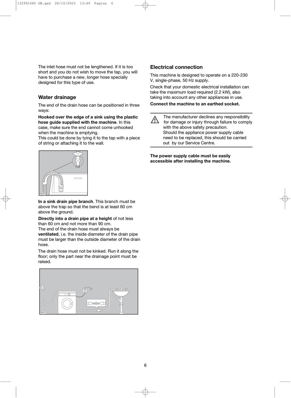 Water drainage The end of the drain hose can be positioned in three ways: Hooked over the edge of a sink using the plastic hose guide supplied with the machine.