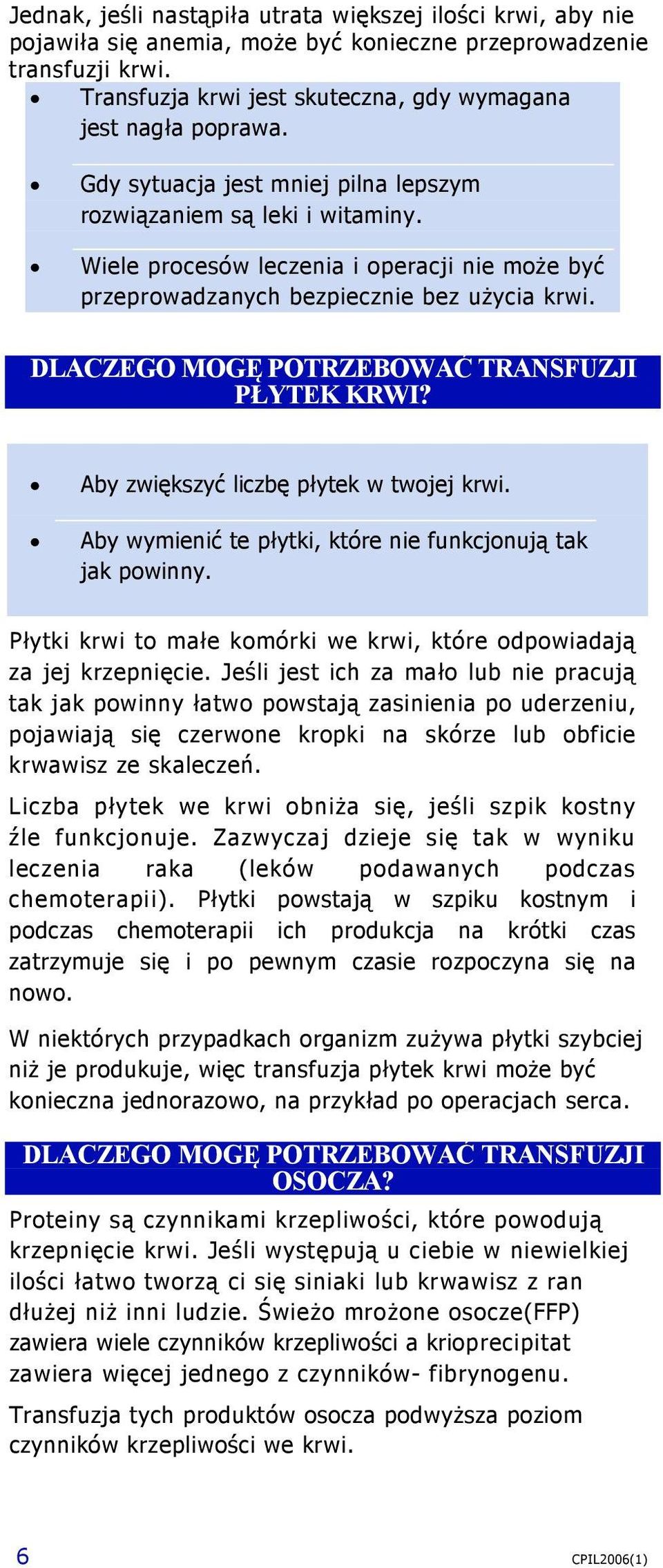 DLACZEGO MOGĘ POTRZEBOWAĆ TRANSFUZJI PŁYTEK KRWI? Aby zwiększyć liczbę płytek w twojej krwi. Aby wymienić te płytki, które nie funkcjonują tak jak powinny.