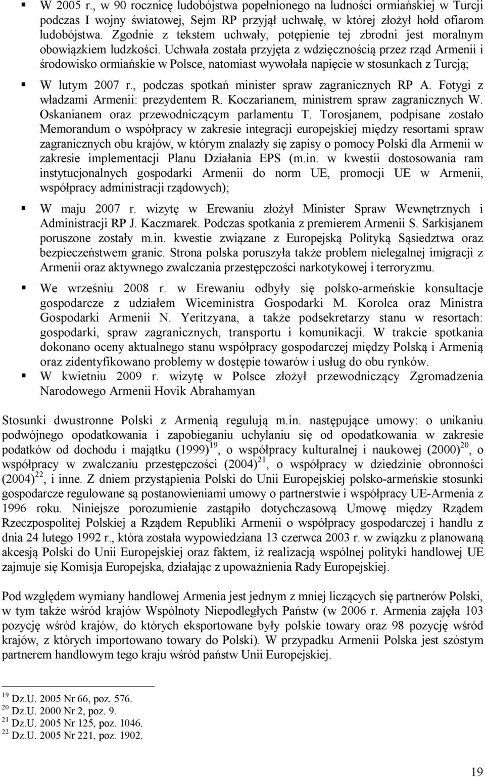 Uchwała została przyjęta z wdzięcznością przez rząd Armenii i środowisko ormiańskie w Polsce, natomiast wywołała napięcie w stosunkach z Turcją; W lutym 2007 r.