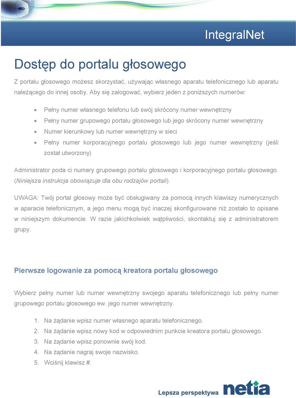 Numer kierunkowy lub numer wewnętrzny w sieci Pełny numer korporacyjnego portalu głosowego lub jego numer wewnętrzny (jeśli został utworzony) Administrator poda ci numery grupowego portalu głosowego