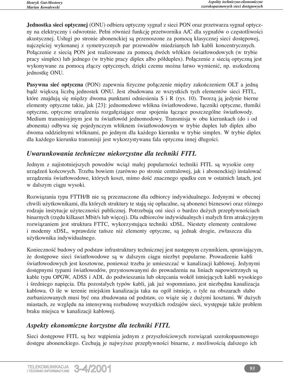 Usługi po stronie abonenckiej są przenoszone za pomocą klasycznej sieci dostępowej, najczęściej wykonanej z symetrycznych par przewodów miedzianych lub kabli koncentrycznych.