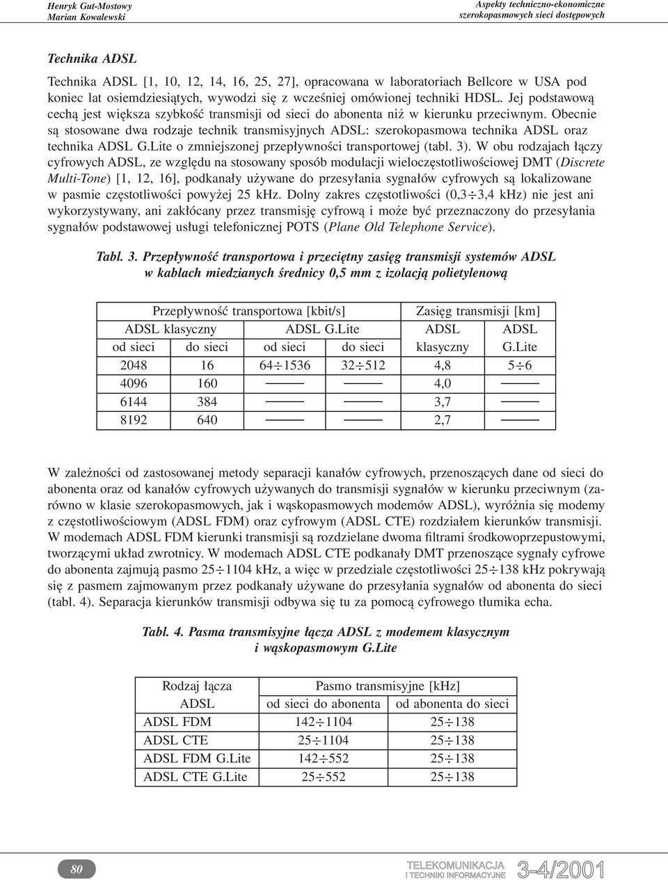 Obecnie są stosowane dwa rodzaje technik transmisyjnych ADSL: szerokopasmowa technika ADSL oraz technika ADSL G.Lite o zmniejszonej przepływności transportowej (tabl. 3).