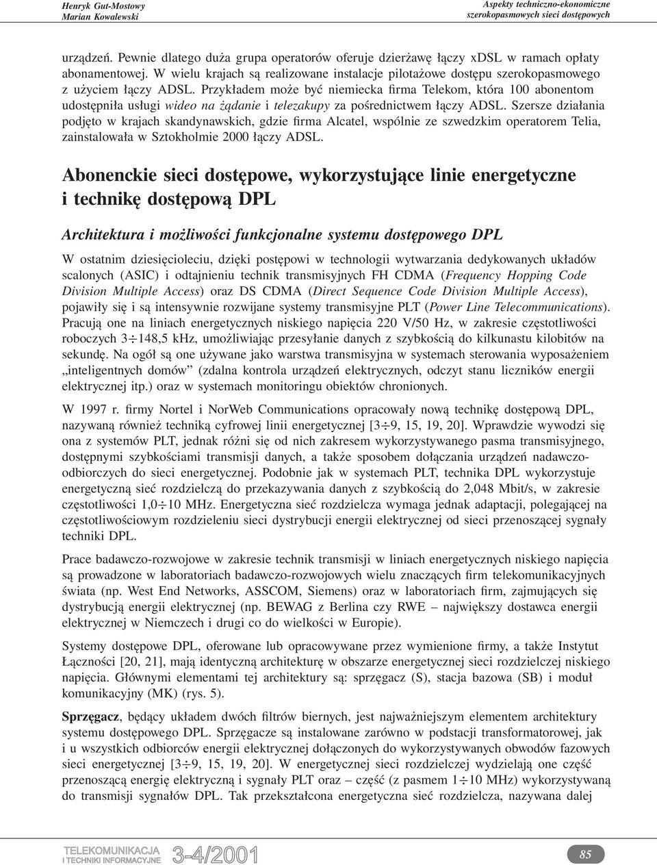 Przykładem może być niemiecka firma Telekom, która 100 abonentom udostępniła usługi wideo na żądanie i telezakupy za pośrednictwem łączy ADSL.